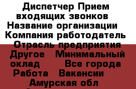 Диспетчер Прием входящих звонков › Название организации ­ Компания-работодатель › Отрасль предприятия ­ Другое › Минимальный оклад ­ 1 - Все города Работа » Вакансии   . Амурская обл.,Архаринский р-н